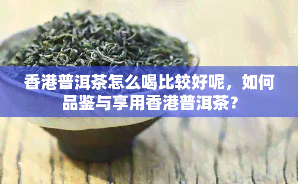 普洱茶怎么喝比较好呢，如何品鉴与享用普洱茶？