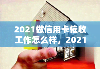 2021做信用卡工作怎么样，2021年从事信用卡工作的前景如何？