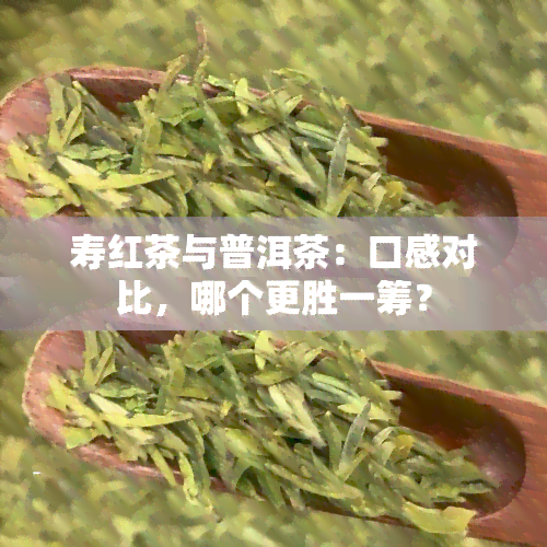 寿红茶与普洱茶：口感对比，哪个更胜一筹？