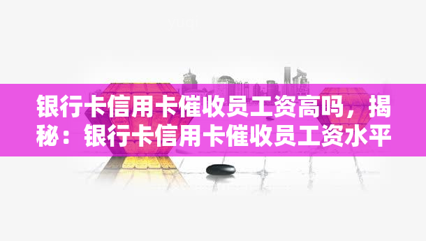 银行卡信用卡员工资高吗，揭秘：银行卡信用卡员工资水平究竟如何？