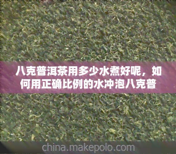 八克普洱茶用多少水煮好呢，如何用正确比例的水冲泡八克普洱茶？