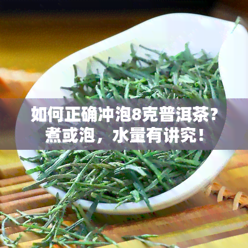 如何正确冲泡8克普洱茶？煮或泡，水量有讲究！