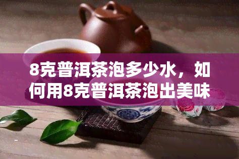 8克普洱茶泡多少水，如何用8克普洱茶泡出美味的茶？