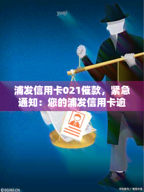 浦发信用卡021催款，紧急通知：您的浦发信用卡逾期未还，催款电话为021，请尽快处理！