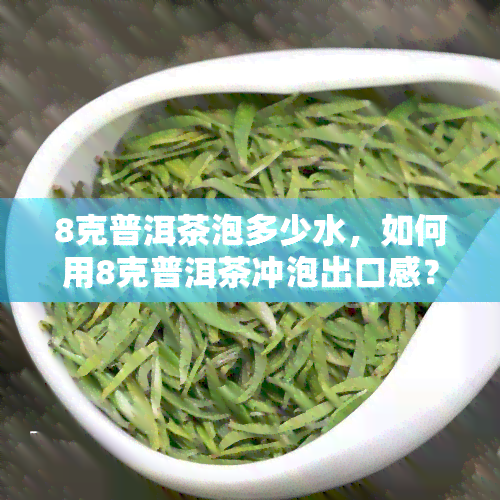 8克普洱茶泡多少水，如何用8克普洱茶冲泡出口感？