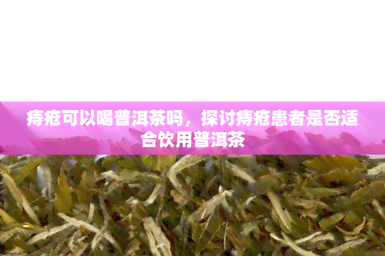 痔疮可以喝普洱茶吗，探讨痔疮患者是否适合饮用普洱茶