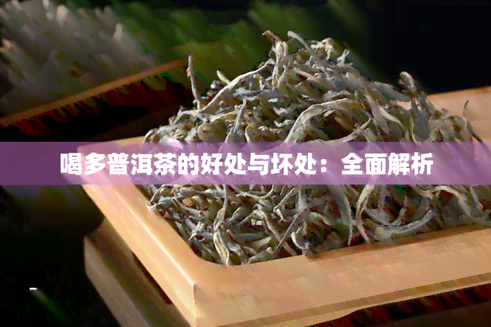 喝多普洱茶的好处与坏处：全面解析