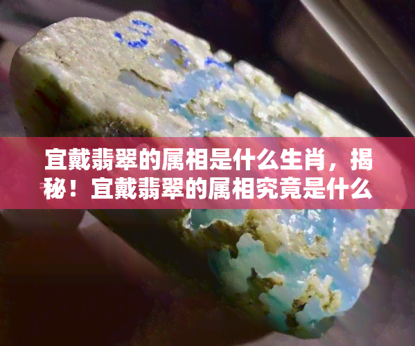 宜戴翡翠的属相是什么生肖，揭秘！宜戴翡翠的属相究竟是什么生肖？