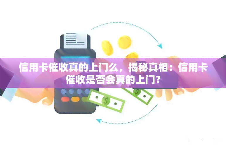 信用卡真的上门么，揭秘真相：信用卡是否会真的上门？