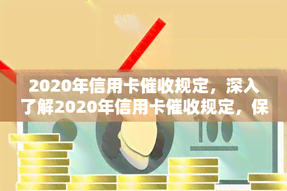 2020年信用卡规定，深入了解2020年信用卡规定，保障您的权益