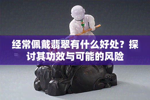 经常佩戴翡翠有什么好处？探讨其功效与可能的风险