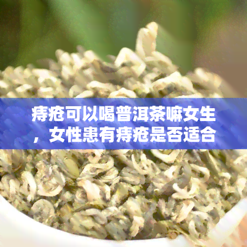 痔疮可以喝普洱茶嘛女生，女性患有痔疮是否适合饮用普洱茶？