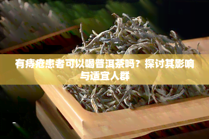 有痔疮患者可以喝普洱茶吗？探讨其影响与适宜人群