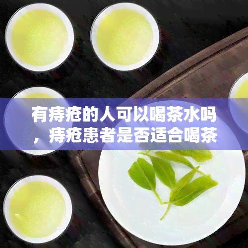 有痔疮的人可以喝茶水吗，痔疮患者是否适合喝茶？