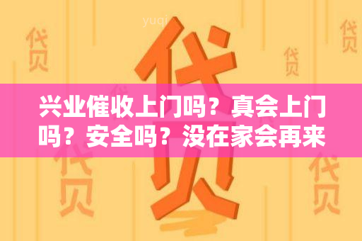 兴业上门吗？真会上门吗？安全吗？没在家会再来吗？