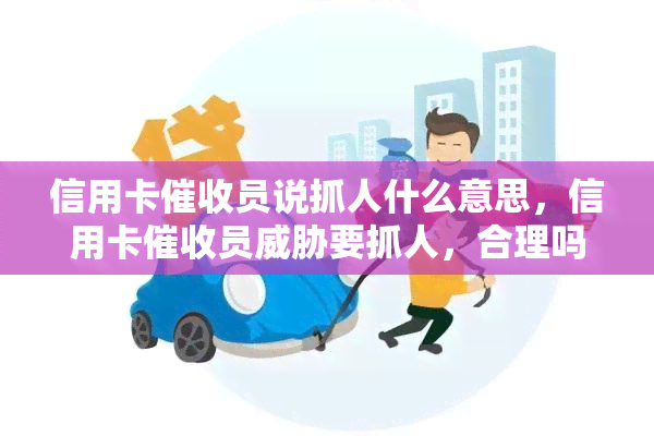 信用卡员说抓人什么意思，信用卡员要抓人，合理吗？