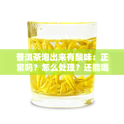 普洱茶泡出来有酸味：正常吗？怎么处理？还能喝吗？