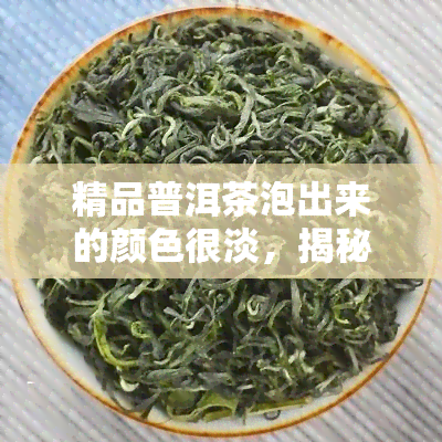 精品普洱茶泡出来的颜色很淡，揭秘：为何精品普洱茶泡出来颜色很淡？