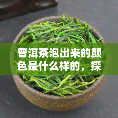 普洱茶泡出来的颜色是什么样的，探秘普洱茶：泡出来的是什么颜色？