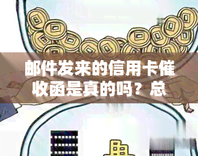 邮件发来的信用卡函是真的吗？总收到信用卡邮件，收到邮件说信用卡立案，银行发信函信用卡