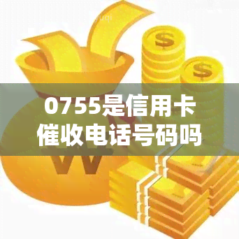 0755是信用卡电话号码吗，【解答】关于'0755'是否为信用卡电话号码的疑问