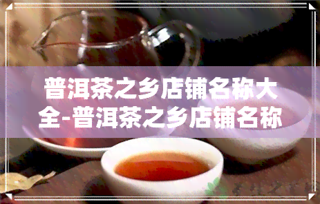 普洱茶之乡店铺名称大全-普洱茶之乡店铺名称大全图片