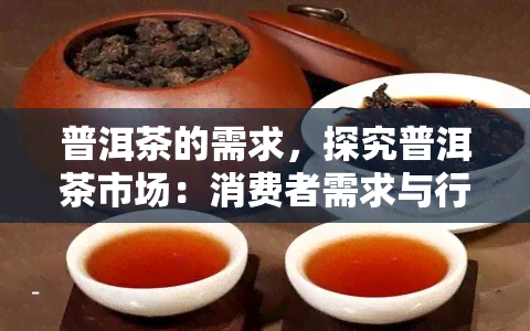 普洱茶的需求，探究普洱茶市场：消费者需求与行业趋势分析