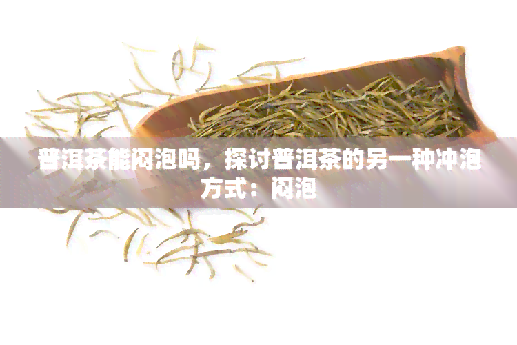 普洱茶能闷泡吗，探讨普洱茶的另一种冲泡方式：闷泡