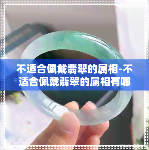 不适合佩戴翡翠的属相-不适合佩戴翡翠的属相有哪些