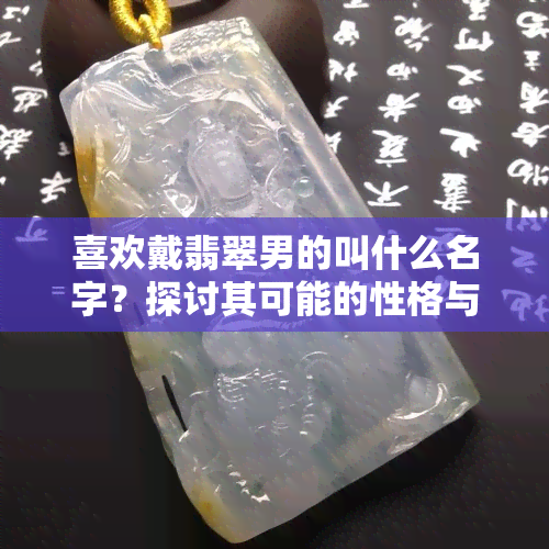 喜欢戴翡翠男的叫什么名字？探讨其可能的性格与心理特征