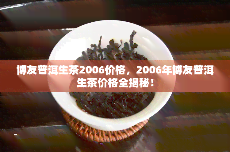 博友普洱生茶2006价格，2006年博友普洱生茶价格全揭秘！