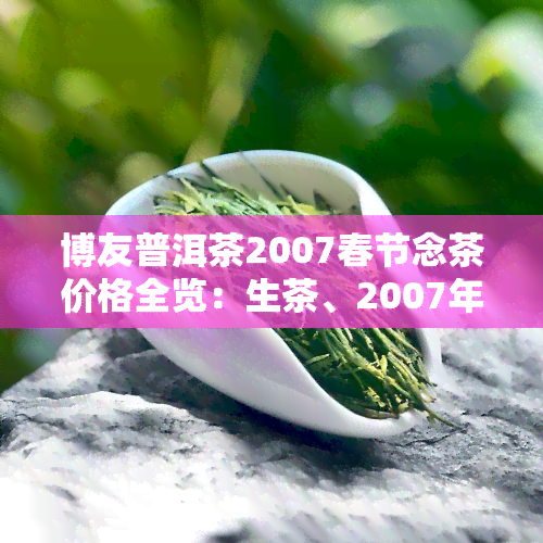 博友普洱茶2007春节念茶价格全览：生茶、2007年、2008价格表及博友茶厂念饼一览