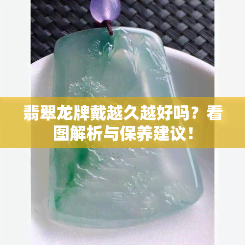 翡翠龙牌戴越久越好吗？看图解析与保养建议！