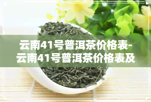 云南41号普洱茶价格表-云南41号普洱茶价格表及图片