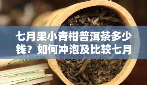 七月果小青柑普洱茶多少钱？如何冲泡及比较七月果与九月果优劣？