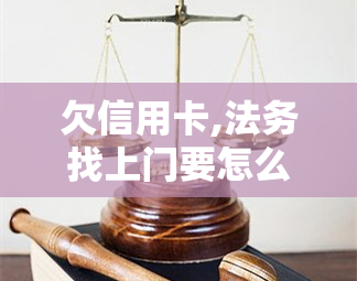 欠信用卡,法务找上门要怎么办，信用卡欠款未还，法务找上门？教你如何应对