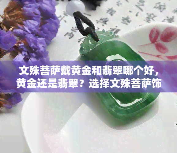 文殊菩萨戴黄金和翡翠哪个好，黄金还是翡翠？选择文殊菩萨饰品的困惑解答