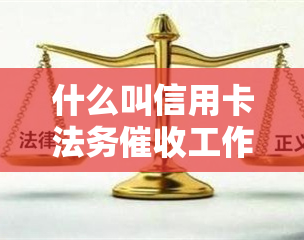 什么叫信用卡法务工作，解读：什么是信用卡法务工作？