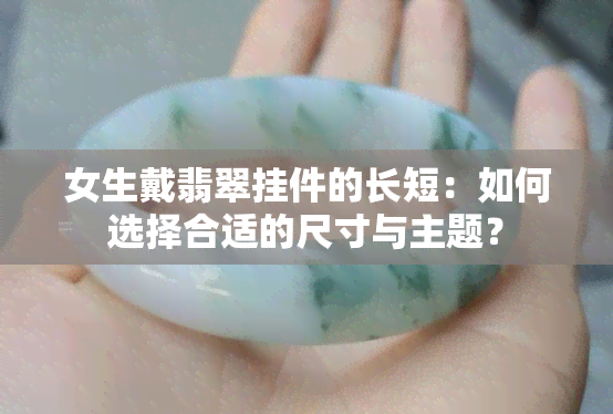 女生戴翡翠挂件的长短：如何选择合适的尺寸与主题？