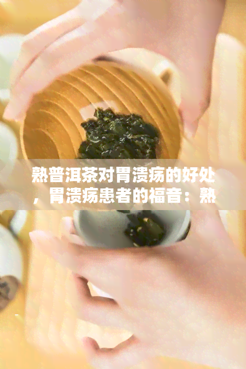 熟普洱茶对胃溃疡的好处，胃溃疡患者的福音：熟普洱茶的神奇功效