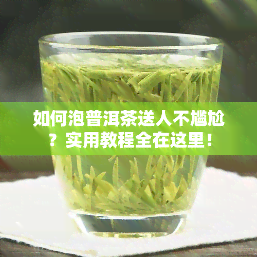 如何泡普洱茶送人不尴尬？实用教程全在这里！