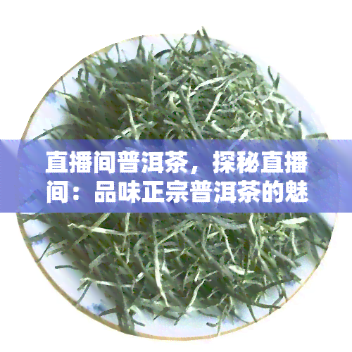 直播间普洱茶，探秘直播间：品味正宗普洱茶的魅力