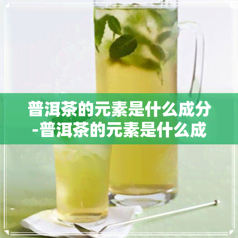 普洱茶的元素是什么成分-普洱茶的元素是什么成分的