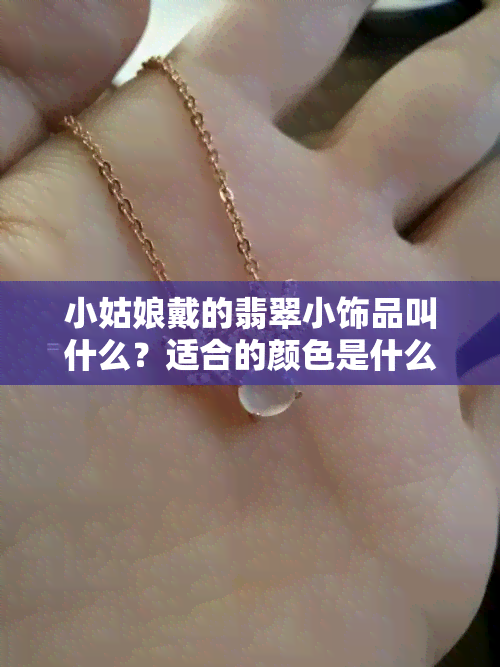 小姑娘戴的翡翠小饰品叫什么？适合的颜色是什么？