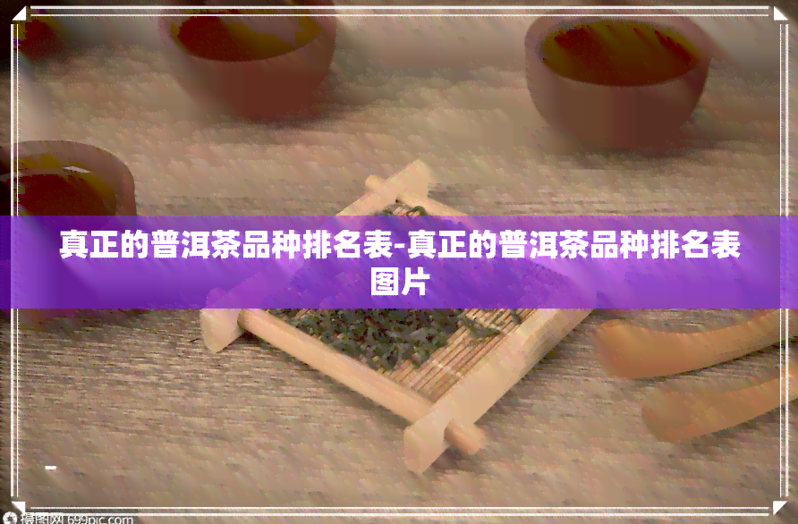 真正的普洱茶品种排名表-真正的普洱茶品种排名表图片