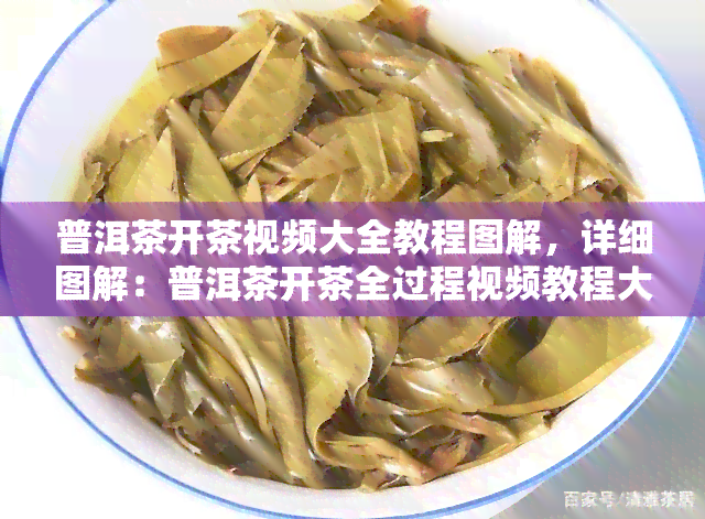 普洱茶开茶视频大全教程图解，详细图解：普洱茶开茶全过程视频教程大全