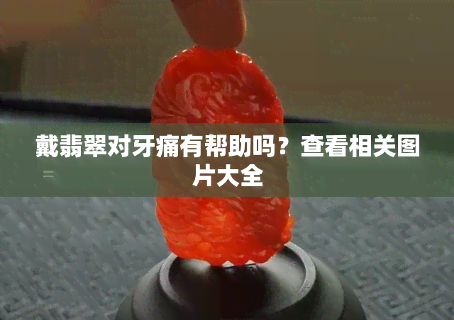 戴翡翠对牙痛有帮助吗？查看相关图片大全