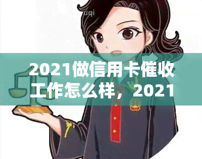 2021做信用卡工作怎么样，2021年：信用卡工作的前景与挑战