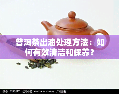 普洱茶出油处理方法：如何有效清洁和保养？