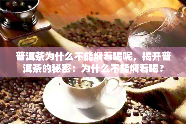 普洱茶为什么不能焖着喝呢，揭开普洱茶的秘密：为什么不能焖着喝？